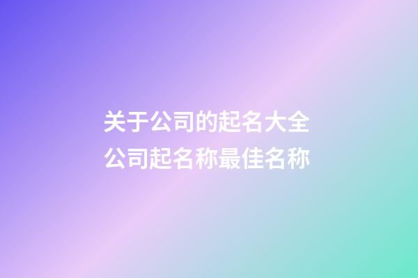 关于公司的起名大全 公司起名称最佳名称-第1张-公司起名-玄机派